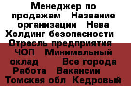 Менеджер по продажам › Название организации ­ Нева Холдинг безопасности › Отрасль предприятия ­ ЧОП › Минимальный оклад ­ 1 - Все города Работа » Вакансии   . Томская обл.,Кедровый г.